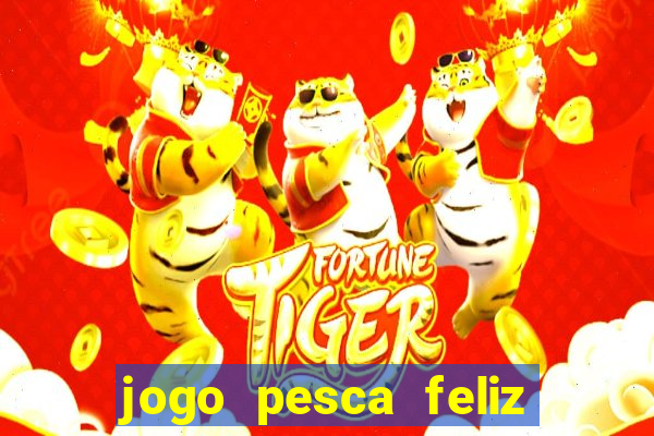 jogo pesca feliz que ganha dinheiro